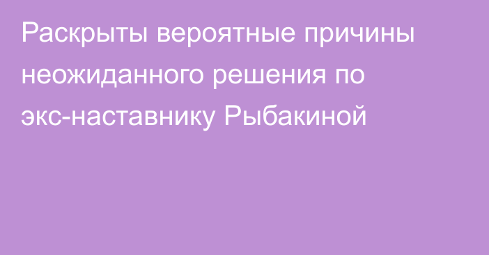 Раскрыты вероятные причины неожиданного решения по экс-наставнику Рыбакиной