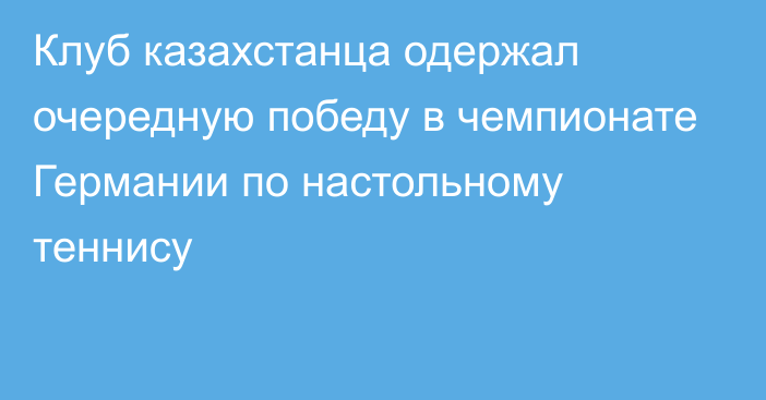 Клуб казахстанца одержал очередную победу в чемпионате Германии по настольному теннису