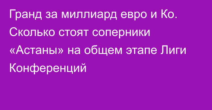 Гранд за миллиард евро и Ко. Сколько стоят соперники «Астаны» на общем этапе Лиги Конференций