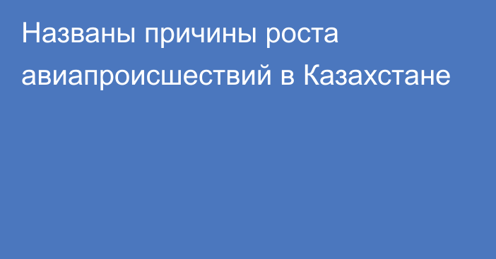 Названы причины роста авиапроисшествий в Казахстане