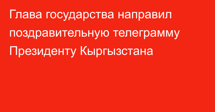 Глава государства направил поздравительную телеграмму Президенту Кыргызстана