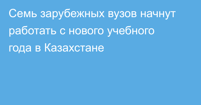 Семь зарубежных вузов начнут работать с нового учебного года в Казахстане