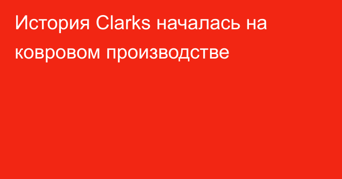 История Clarks началась на ковровом производстве