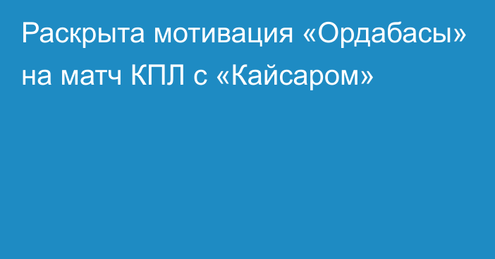 Раскрыта мотивация «Ордабасы» на матч КПЛ с «Кайсаром»