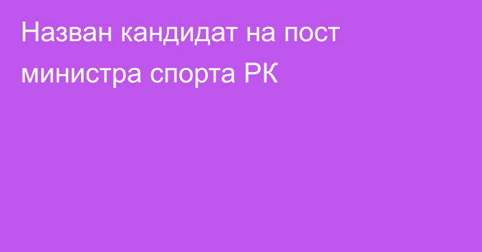 Назван кандидат на пост министра спорта РК