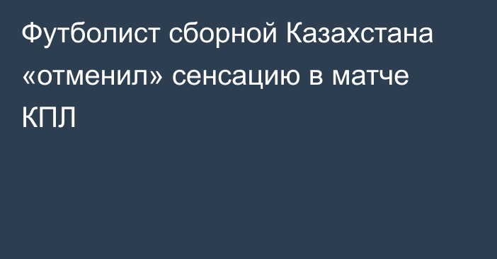 Футболист сборной Казахстана «отменил» сенсацию в матче КПЛ