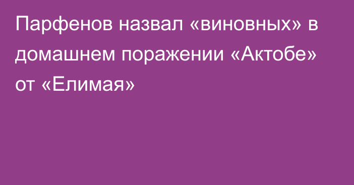 Парфенов назвал «виновных» в домашнем поражении «Актобе» от «Елимая»