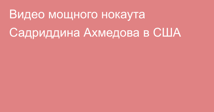 Видео мощного нокаута Садриддина Ахмедова в США