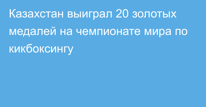 Казахстан выиграл 20 золотых медалей на чемпионате мира по кикбоксингу