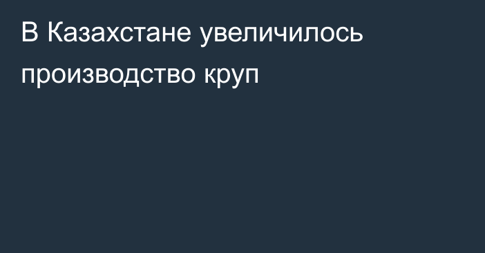 В Казахстане увеличилось производство круп