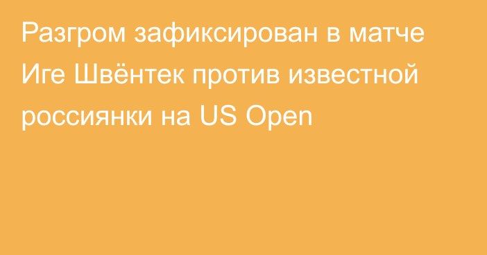 Разгром зафиксирован в матче Иге Швёнтек против известной россиянки на US Open