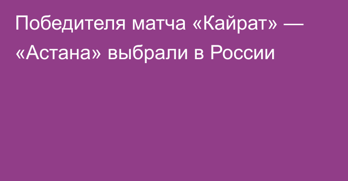 Победителя матча «Кайрат» — «Астана» выбрали в России