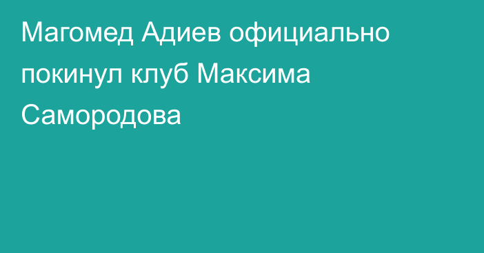 Магомед Адиев официально покинул клуб Максима Самородова