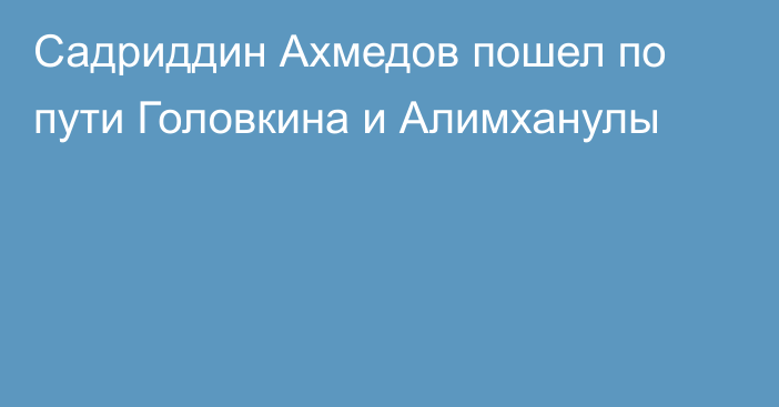 Садриддин Ахмедов пошел по пути Головкина и Алимханулы