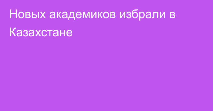 Новых академиков избрали в Казахстане