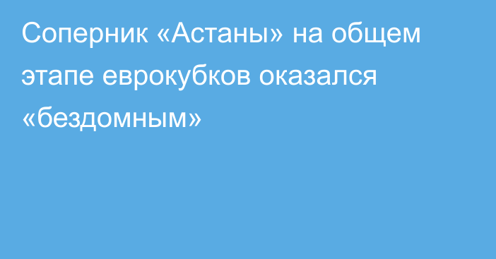 Соперник «Астаны» на общем этапе еврокубков оказался «бездомным»