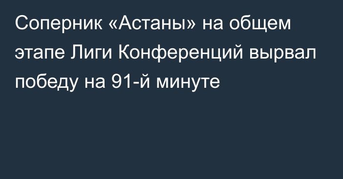 Соперник «Астаны» на общем этапе Лиги Конференций вырвал победу на 91-й минуте