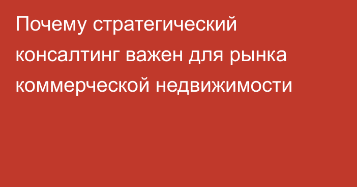 Почему стратегический консалтинг важен для рынка коммерческой недвижимости