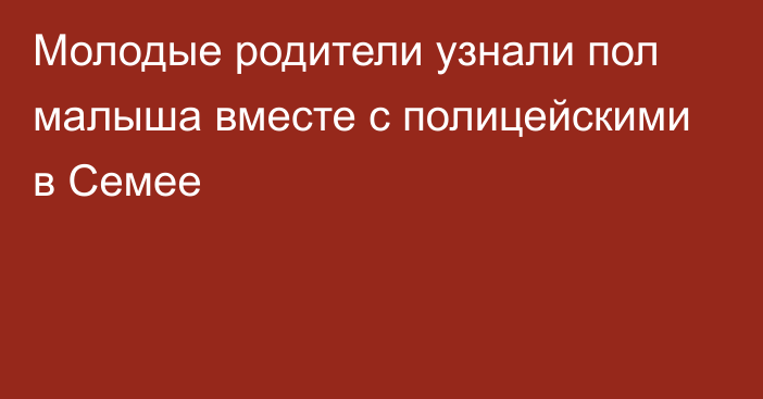 Молодые родители узнали пол малыша вместе с полицейскими в Семее