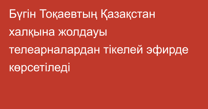 Бүгін Тоқаевтың Қазақстан халқына жолдауы телеарналардан тікелей эфирде көрсетіледі