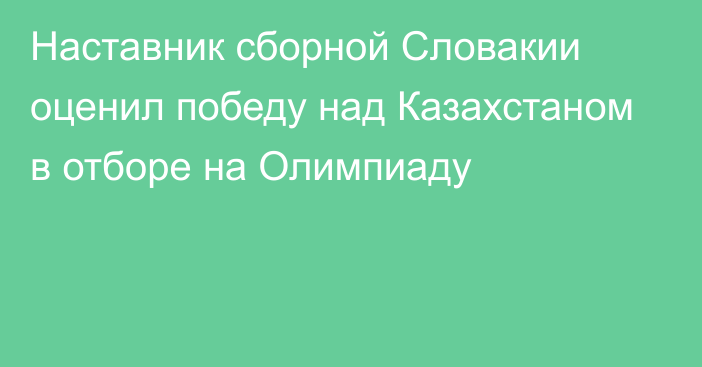 Наставник сборной Словакии оценил победу над Казахстаном в отборе на Олимпиаду