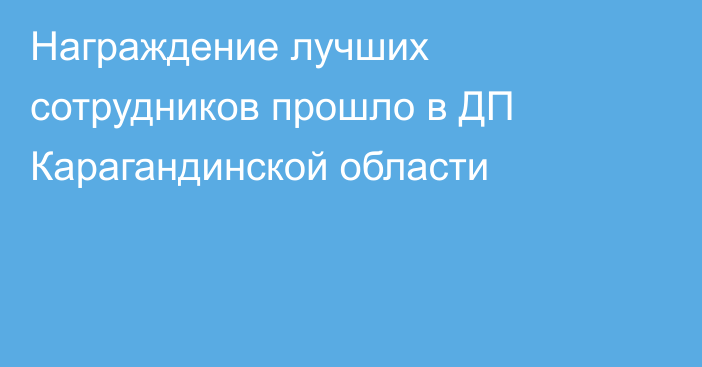 Награждение лучших сотрудников прошло в ДП Карагандинской области