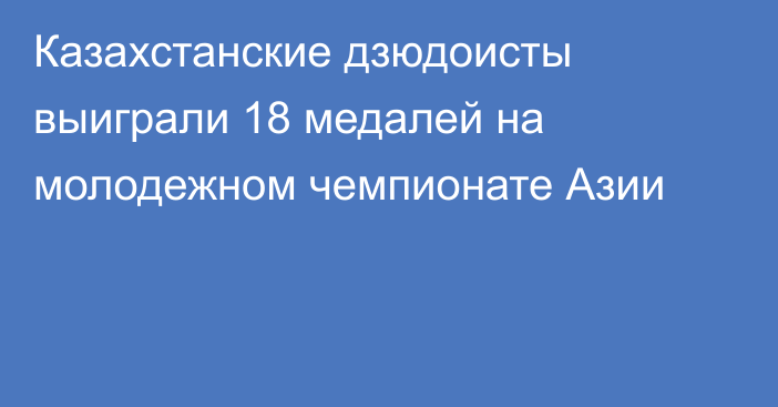 Казахстанские дзюдоисты выиграли 18 медалей на молодежном чемпионате Азии