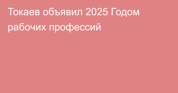 Токаев объявил 2025 Годом рабочих профессий