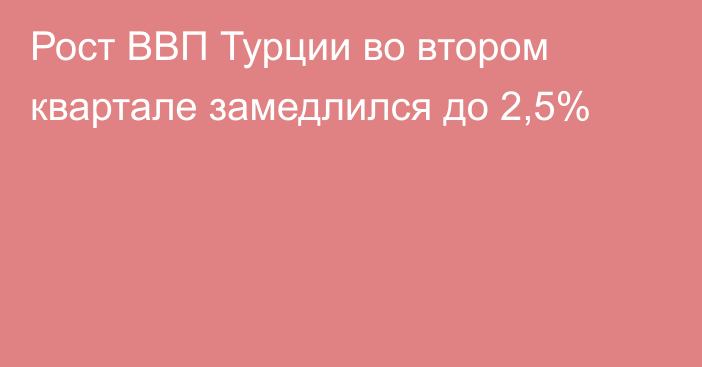 Рост ВВП Турции во втором квартале замедлился до 2,5%