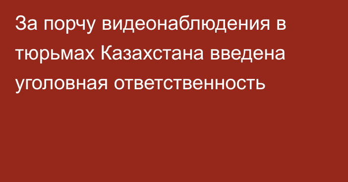 За порчу видеонаблюдения в тюрьмах Казахстана введена уголовная ответственность