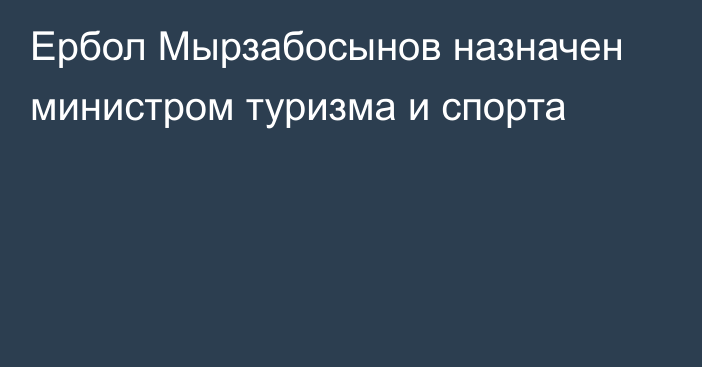 Ербол Мырзабосынов назначен министром туризма и спорта