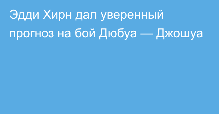 Эдди Хирн дал уверенный прогноз на бой Дюбуа — Джошуа