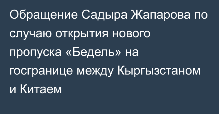 Обращение Садыра Жапарова по случаю открытия нового пропуска «Бедель» на госгранице между Кыргызстаном и Китаем