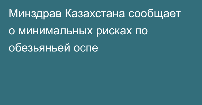 Минздрав Казахстана сообщает о минимальных рисках по обезьяньей оспе