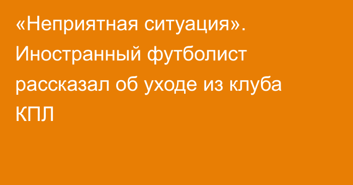 «Неприятная ситуация». Иностранный футболист рассказал об уходе из клуба КПЛ