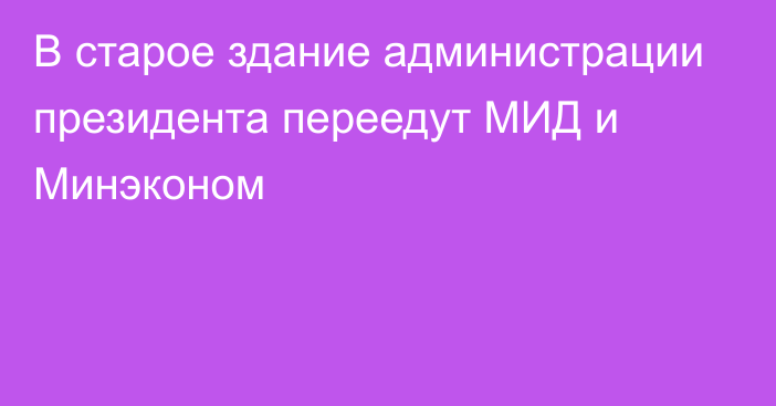 В старое здание администрации президента переедут МИД и Минэконом