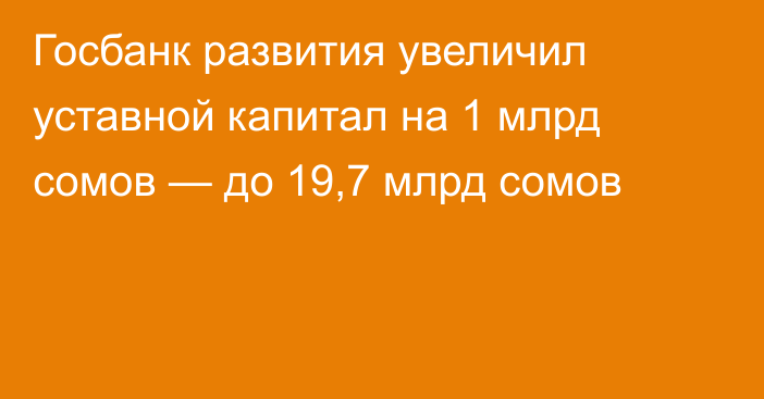 Госбанк развития увеличил уставной капитал на 1 млрд сомов — до 19,7 млрд сомов