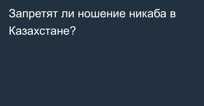 Запретят ли ношение никаба в Казахстане?