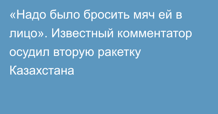 «Надо было бросить мяч ей в лицо». Известный комментатор осудил вторую ракетку Казахстана