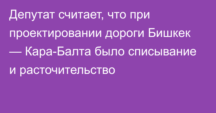 Депутат считает, что при проектировании дороги Бишкек — Кара-Балта было списывание и расточительство