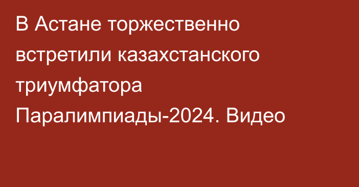 В Астане торжественно встретили казахстанского триумфатора Паралимпиады-2024. Видео