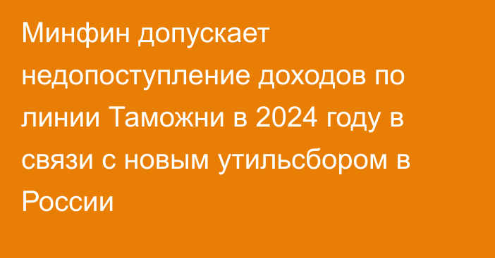 Минфин допускает недопоступление доходов по линии Таможни в 2024 году в связи с новым утильсбором в России