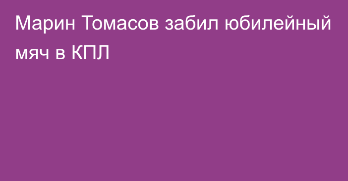 Марин Томасов забил юбилейный мяч в КПЛ