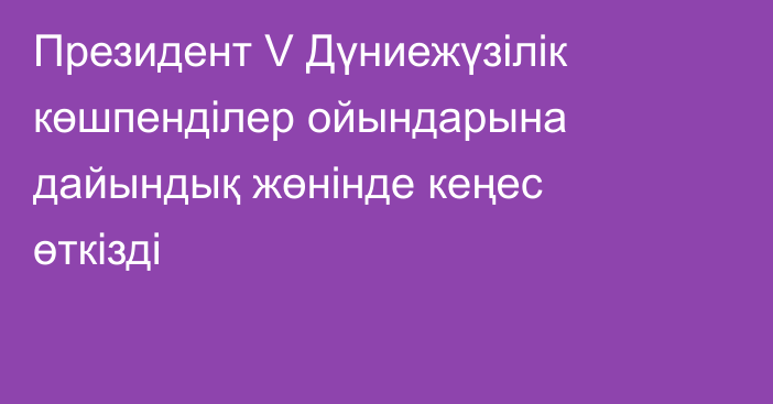 Президент V Дүниежүзілік көшпенділер ойындарына дайындық жөнінде кеңес өткізді