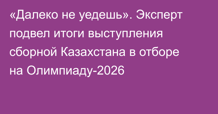 «Далеко не уедешь». Эксперт подвел итоги выступления сборной Казахстана в отборе на Олимпиаду-2026