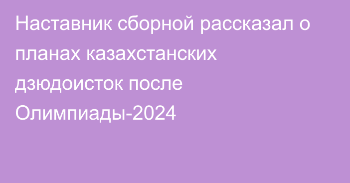 Наставник сборной рассказал о планах казахстанских дзюдоисток после Олимпиады-2024