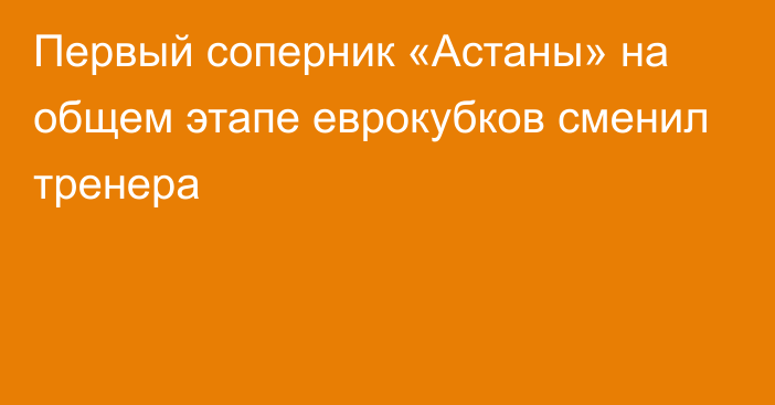 Первый соперник «Астаны» на общем этапе еврокубков сменил тренера