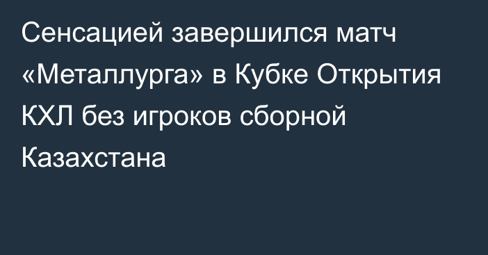 Сенсацией завершился матч «Металлурга» в Кубке Открытия КХЛ без игроков сборной Казахстана