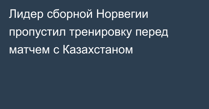 Лидер сборной Норвегии пропустил тренировку перед матчем с Казахстаном