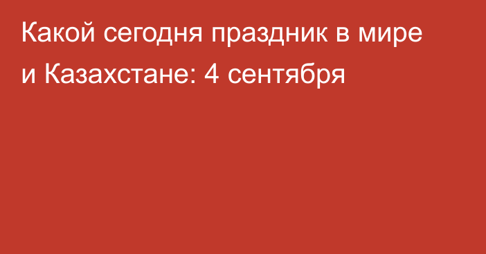 Какой сегодня праздник в мире и Казахстане: 4 сентября